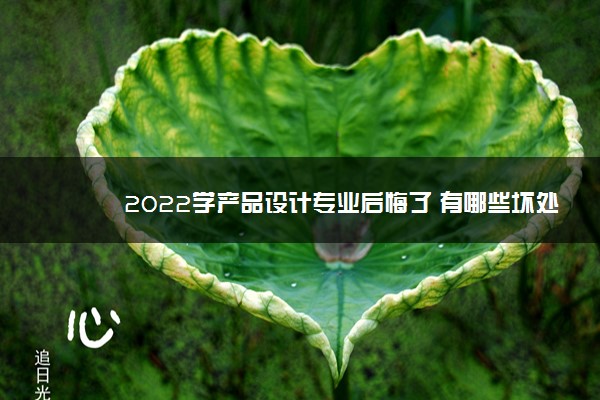 2022年最新2022学产品设计专业后悔了 有哪些坏处 2022年最新2022学产品设计专业后悔了 有哪些坏处