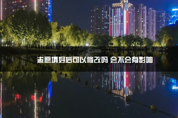 2022年最新志愿填好后可以修改吗 会不会有影响 2022年最新志愿填好后可以修改吗 会不会有影响