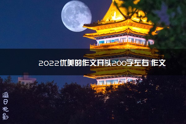 2022年最新2022优美的作文开头200字左右 作文段落摘抄 2022年最新2022优美的作文开头200字左右 作文段落摘抄