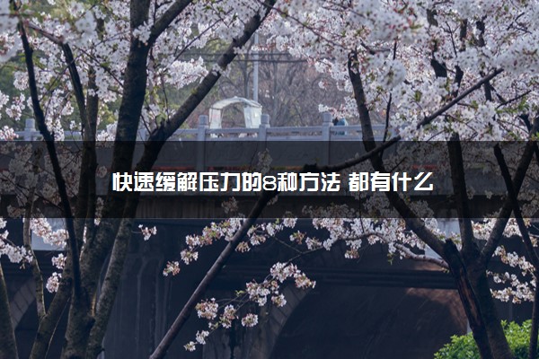 2022年最新快速缓解压力的8种方法 都有什么 2022年最新快速缓解压力的8种方法 都有什么