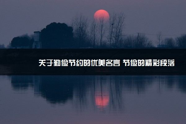 2022年最新关于勤俭节约的优美名言 节俭的精彩段落 2022年最新关于勤俭节约的优美名言 节俭的精彩段落