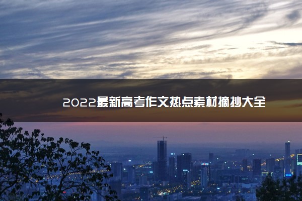 2022年最新2022最新高考作文热点素材摘抄大全 2022年最新2022最新高考作文热点素材摘抄大全