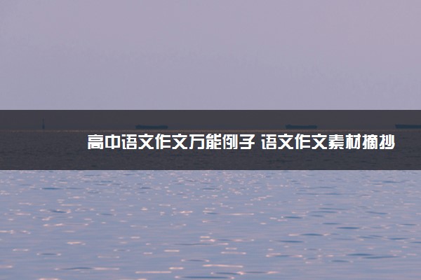 2022年最新高中语文作文万能例子 语文作文素材摘抄 2022年最新高中语文作文万能例子 语文作文素材摘抄