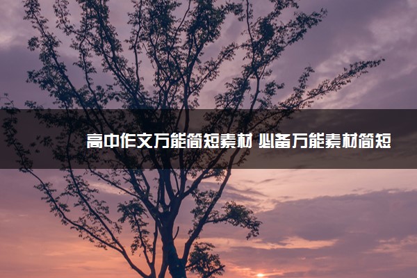 2022年最新高中作文万能简短素材 必备万能素材简短 2022年最新高中作文万能简短素材 必备万能素材简短