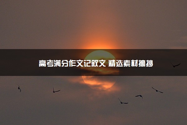 2022年最新高考满分作文记叙文 精选素材摘抄 2022年最新高考满分作文记叙文 精选素材摘抄