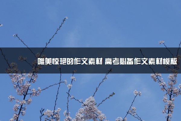 2022年最新唯美惊艳的作文素材 高考必备作文素材模板 2022年最新唯美惊艳的作文素材 高考必备作文素材模板