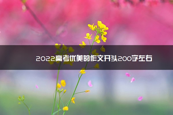 2022年最新2022高考优美的作文开头200字左右 2022年最新2022高考优美的作文开头200字左右