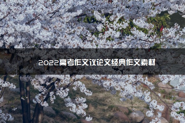 2022年最新2022高考作文议论文经典作文素材 2022年最新2022高考作文议论文经典作文素材