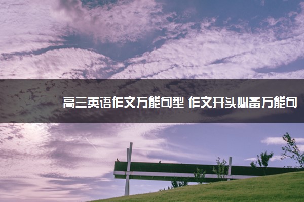 2022年最新高三英语作文万能句型 作文开头必备万能句子 2022年最新高三英语作文万能句型 作文开头必备万能句子