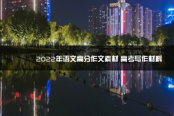 2022年最新2022年语文高分作文素材 高考写作材料汇总 2022年最新2022年语文高分作文素材 高考写作材料汇总