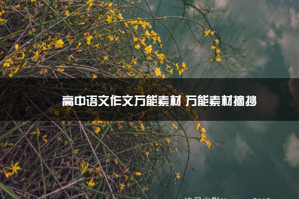 2022年最新高中语文作文万能素材 万能素材摘抄 2022年最新高中语文作文万能素材 万能素材摘抄