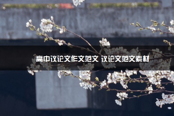 2022年最新高中议论文作文范文 议论文范文素材 2022年最新高中议论文作文范文 议论文范文素材