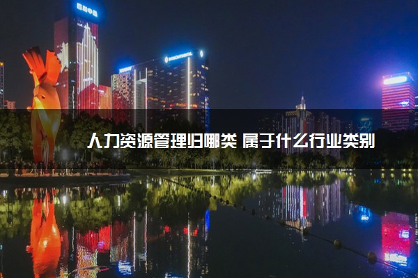 2022年最新人力资源管理归哪类 属于什么行业类别 2022年最新人力资源管理归哪类 属于什么行业类别