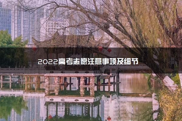 2022年最新2022高考志愿注意事项及细节 2022年最新2022高考志愿注意事项及细节