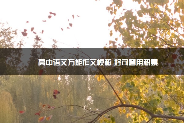 2022年最新高中语文万能作文模板 好句套用积累 2022年最新高中语文万能作文模板 好句套用积累