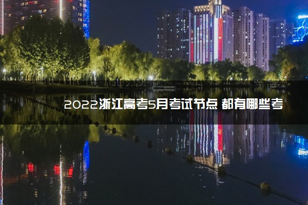 2022年最新2022浙江高考5月考试节点 都有哪些考试 2022年最新2022浙江高考5月考试节点 都有哪些考试