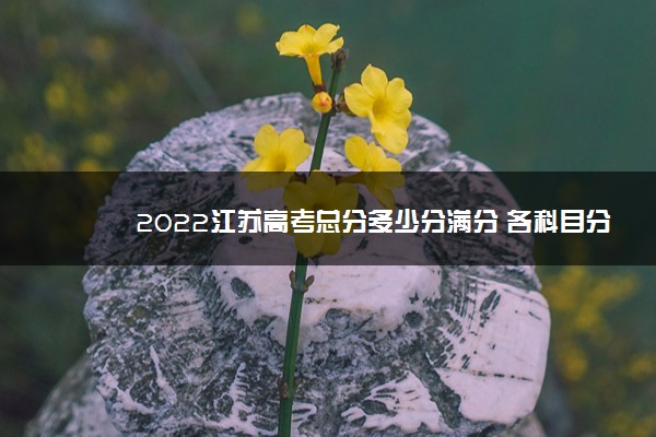 2022年最新2022江苏高考总分多少分满分 各科目分值 2022年最新2022江苏高考总分多少分满分 各科目分值