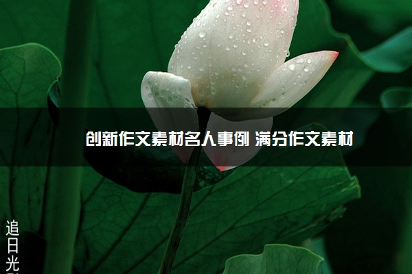 2022年最新创新作文素材名人事例 满分作文素材 2022年最新创新作文素材名人事例 满分作文素材