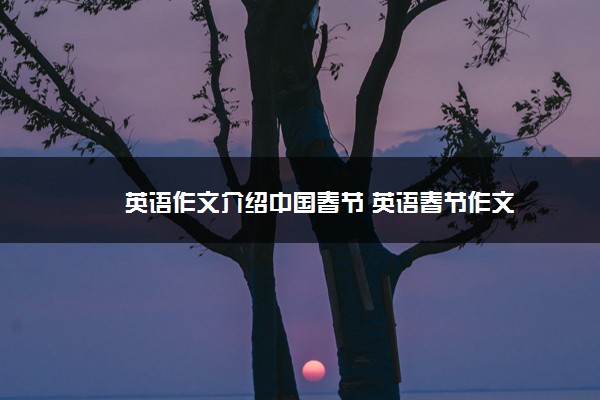 2022年最新英语作文介绍中国春节 英语春节作文 2022年最新英语作文介绍中国春节 英语春节作文