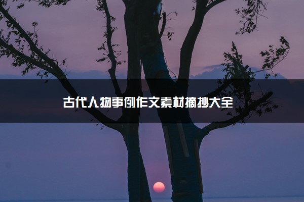 2022年最新古代人物事例作文素材摘抄大全 2022年最新古代人物事例作文素材摘抄大全