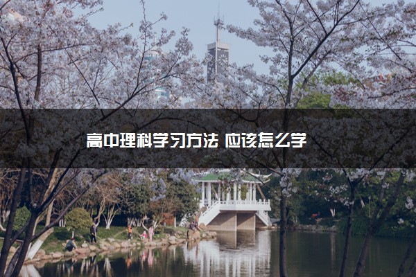 2022年最新高中理科学习方法 应该怎么学 2022年最新高中理科学习方法 应该怎么学