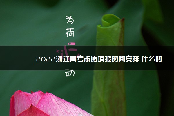 2022年最新2022浙江高考志愿填报时间安排 什么时候填报志愿 2022年最新2022浙江高考志愿填报时间安排 什么时候填报志愿