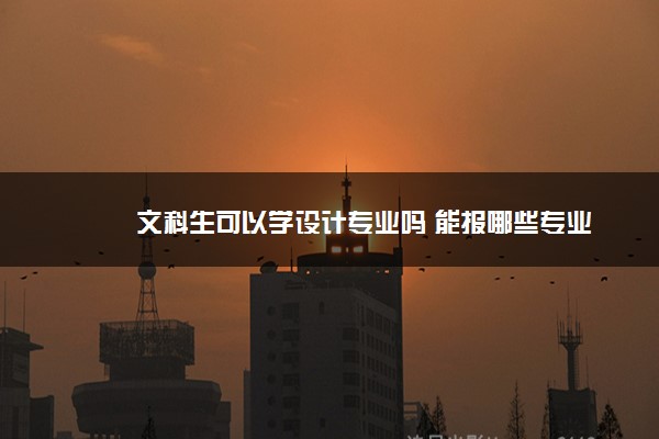 2022年最新文科生可以学设计专业吗 能报哪些专业 2022年最新文科生可以学设计专业吗 能报哪些专业