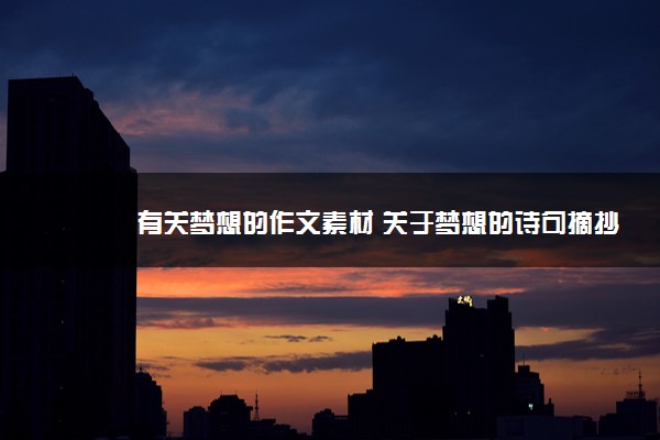 2022年最新有关梦想的作文素材 关于梦想的诗句摘抄 2022年最新有关梦想的作文素材 关于梦想的诗句摘抄