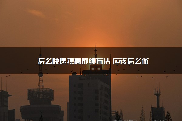 2022年最新怎么快速提高成绩方法 应该怎么做 2022年最新怎么快速提高成绩方法 应该怎么做
