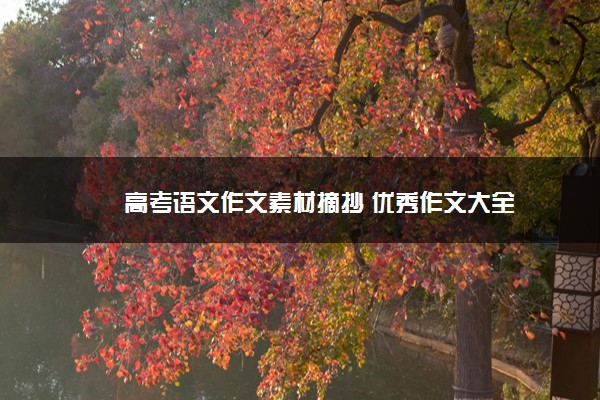 2022年最新高考语文作文素材摘抄 优秀作文大全 2022年最新高考语文作文素材摘抄 优秀作文大全