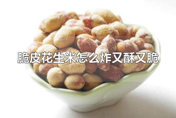 脆皮花生米怎么炸又酥又脆 油炸花生米吃多少合适