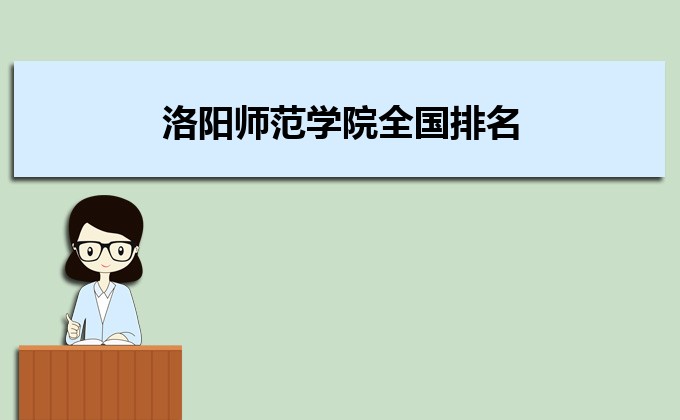 洛阳师范学院全国排名最新排行榜(全国+本省) 洛阳师范学院全国排名最新排行榜(全国+本省)